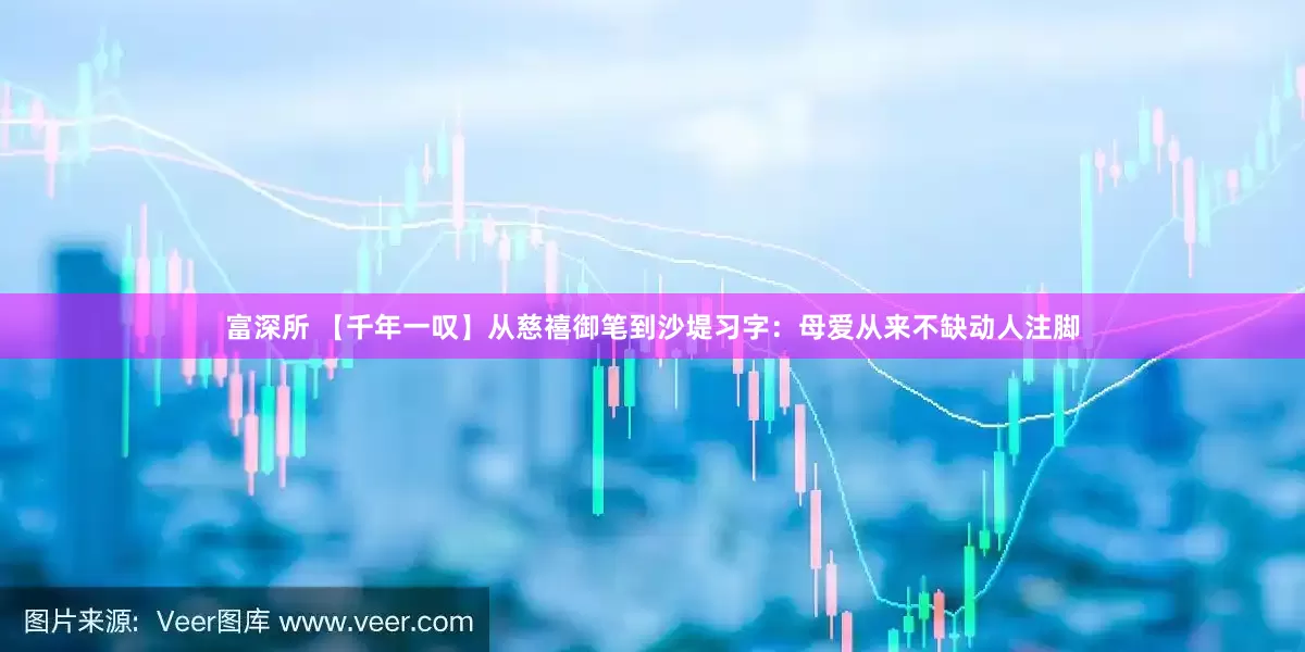 富深所 【千年一叹】从慈禧御笔到沙堤习字：母爱从来不缺动人注脚