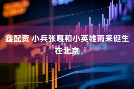 鑫配资 小兵张嘎和小英雄雨来诞生在北京
