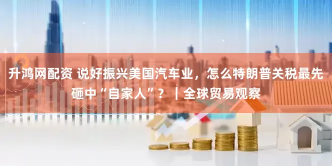 升鸿网配资 说好振兴美国汽车业，怎么特朗普关税最先砸中“自家人”？｜全球贸易观察