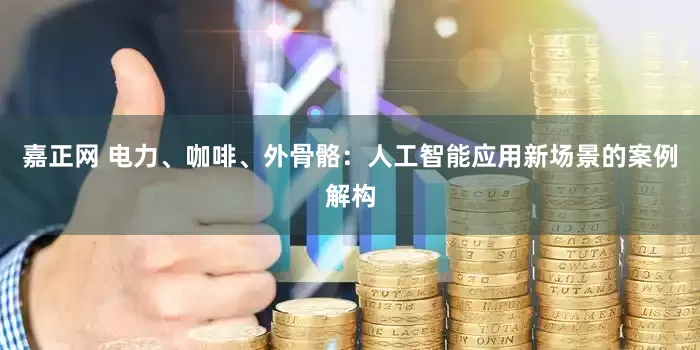 嘉正网 电力、咖啡、外骨骼：人工智能应用新场景的案例解构