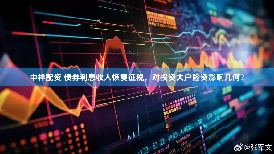 中祥配资 债券利息收入恢复征税，对投资大户险资影响几何？