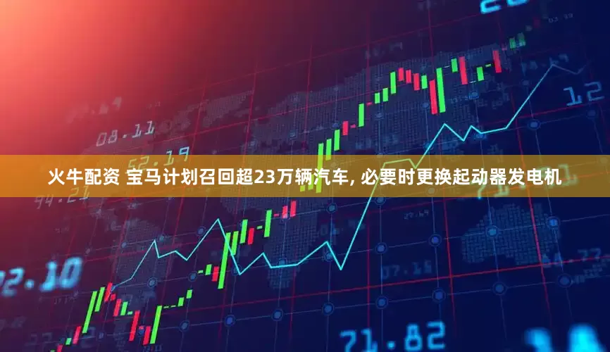 火牛配资 宝马计划召回超23万辆汽车, 必要时更换起动器发电机
