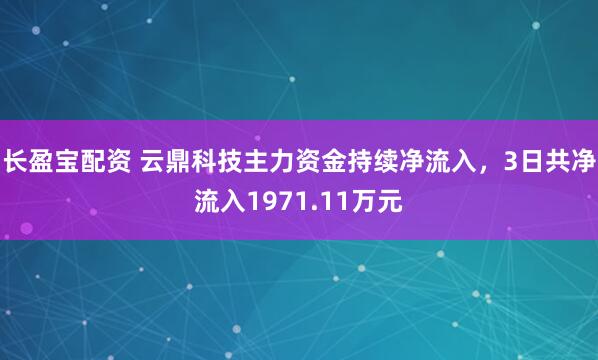 长盈宝配资 云鼎科技主力资金持续净流入，3日共净流入1971.11万元