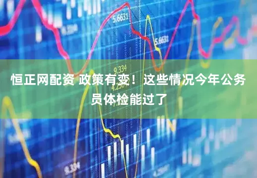 恒正网配资 政策有变!这些情况今年公务员体检能过了