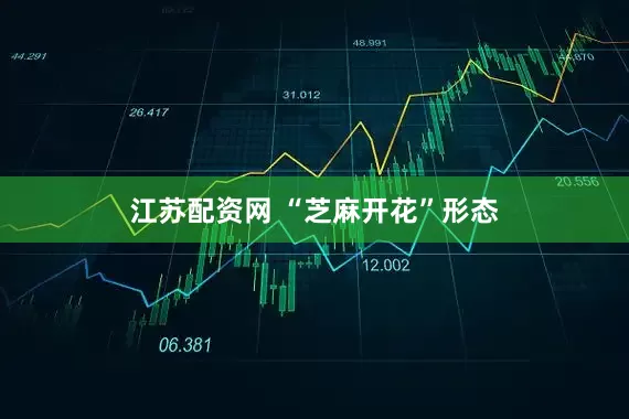 江苏配资网 “芝麻开花”形态