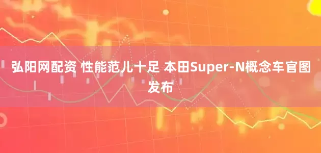 弘阳网配资 性能范儿十足 本田Super-N概念车官图发布