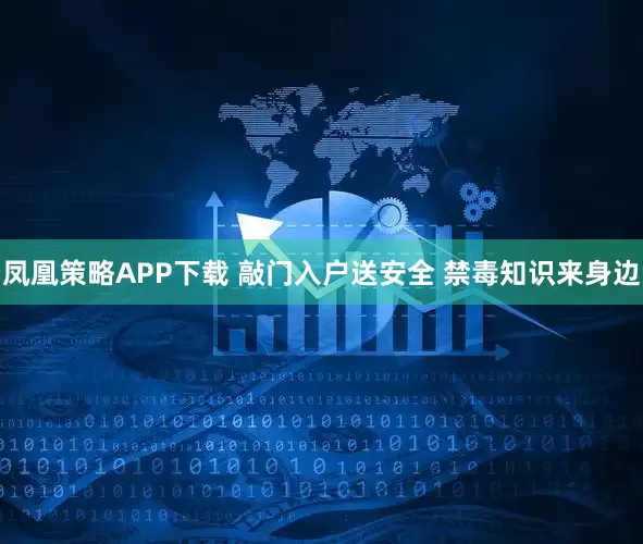 凤凰策略APP下载 敲门入户送安全 禁毒知识来身边